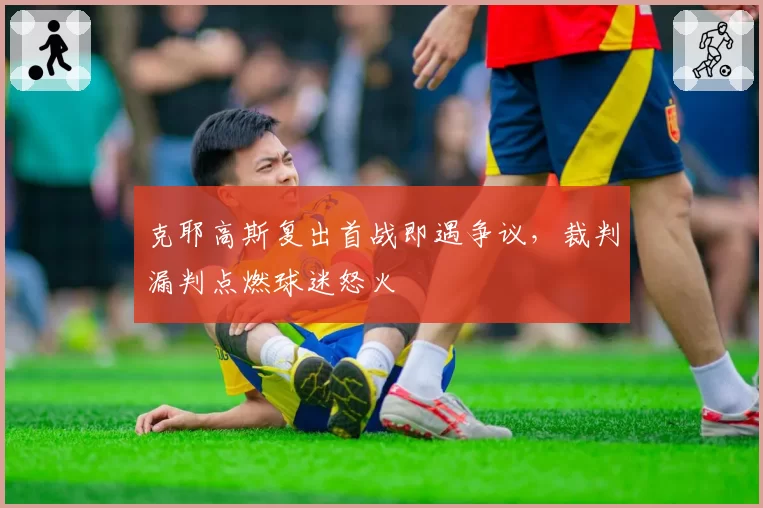 克耶高斯复出首战即遇争议,裁判漏判点燃球迷怒火