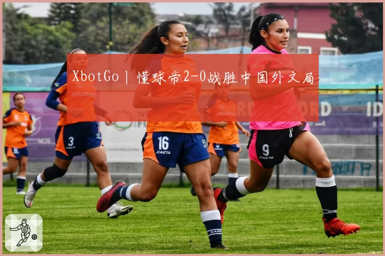 XbotGo丨懂球帝2-0战胜中国外文局