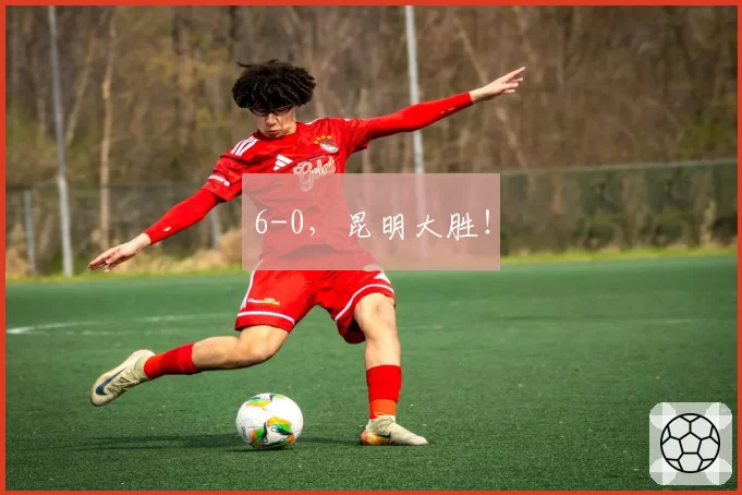 6-0，昆明大胜！