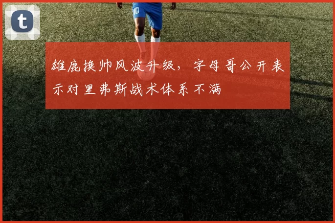 雄鹿换帅风波升级，字母哥公开表示对里弗斯战术体系不满