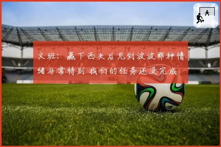 文班：赢下西决后见到波波那种情绪非常特别 我们的任务还没完成