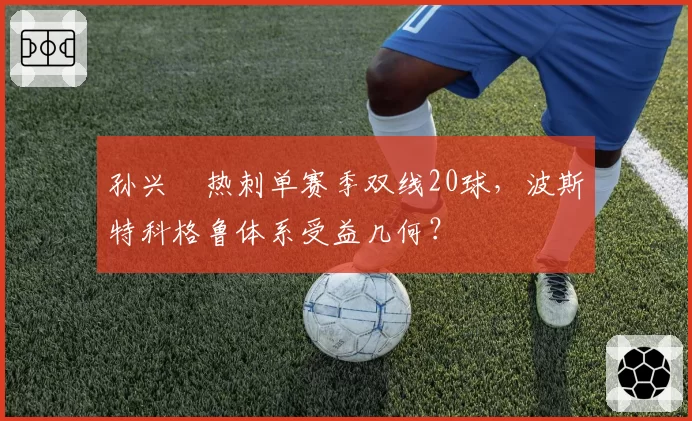 孙兴慜热刺单赛季双线20球,波斯特科格鲁体系受益几何?
