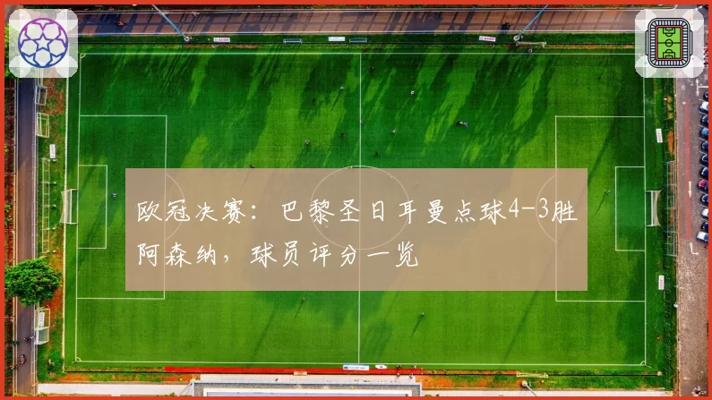欧冠决赛：巴黎圣日耳曼点球4-3胜阿森纳，球员评分一览