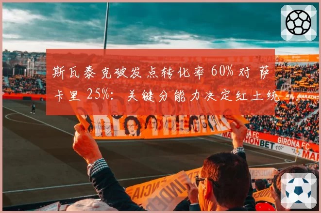 斯瓦泰克破发点转化率 60% 对 萨卡里 25%：关键分能力决定红土统治力