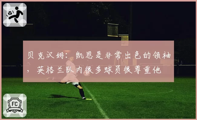 贝克汉姆：凯恩是非常出色的领袖，英格兰队内很多球员很尊重他