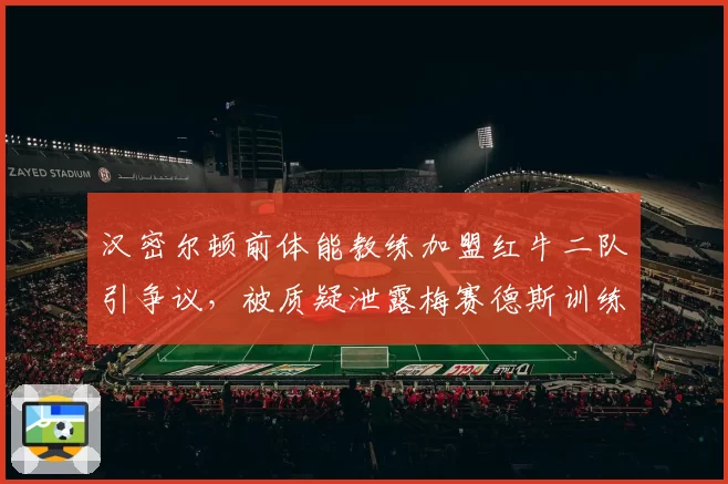 汉密尔顿前体能教练加盟红牛二队引争议,被质疑泄露梅赛德斯训练机密