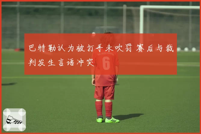 巴特勒认为被打手未吹罚 赛后与裁判发生言语冲突