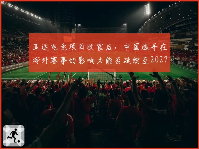 亚运电竞项目收官后，中国选手在海外赛事的影响力能否延续至2027