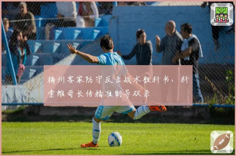 梅州客家防守反击战术教科书，科索维奇长传精准制导双杀