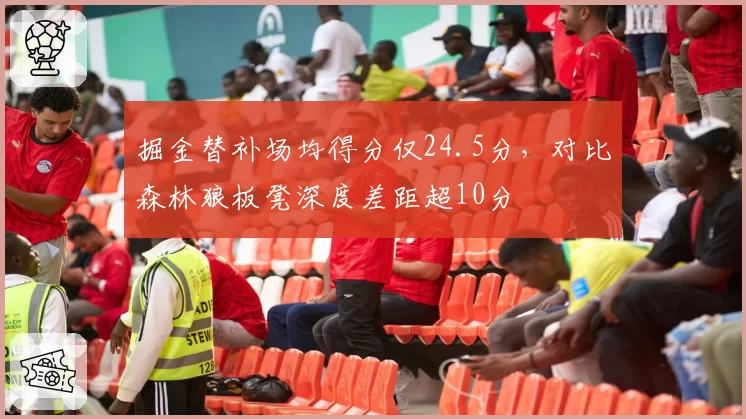 掘金替补场均得分仅24.5分,对比森林狼板凳深度差距超10分