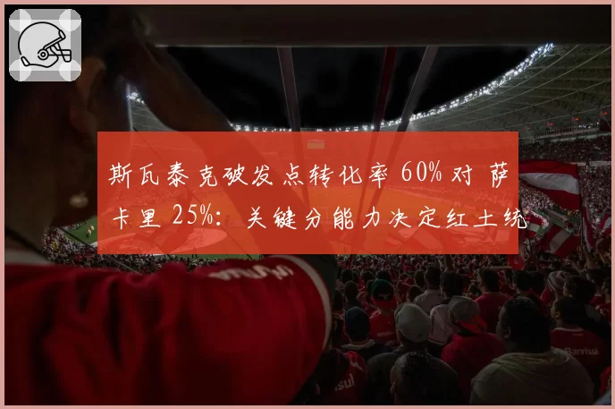 斯瓦泰克破发点转化率 60% 对 萨卡里 25%：关键分能力决定红土统治力
